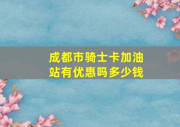 成都市骑士卡加油站有优惠吗多少钱