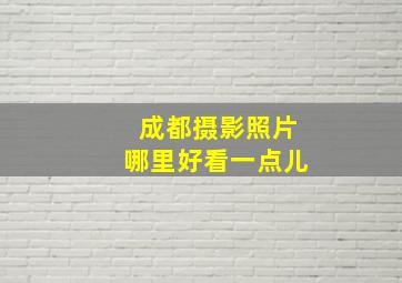 成都摄影照片哪里好看一点儿