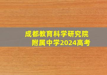 成都教育科学研究院附属中学2024高考