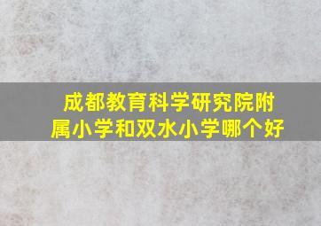 成都教育科学研究院附属小学和双水小学哪个好