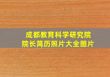 成都教育科学研究院院长简历照片大全图片