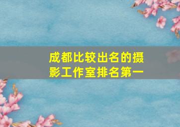 成都比较出名的摄影工作室排名第一