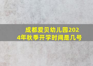 成都爱贝幼儿园2024年秋季开学时间是几号