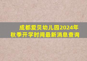 成都爱贝幼儿园2024年秋季开学时间最新消息查询