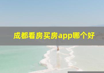 成都看房买房app哪个好