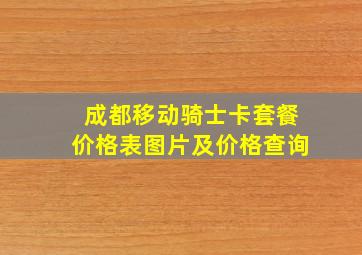 成都移动骑士卡套餐价格表图片及价格查询