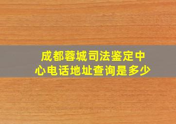 成都蓉城司法鉴定中心电话地址查询是多少