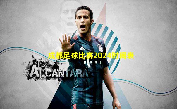 成都足球比赛2024时间表