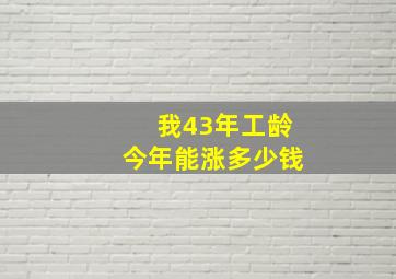 我43年工龄今年能涨多少钱