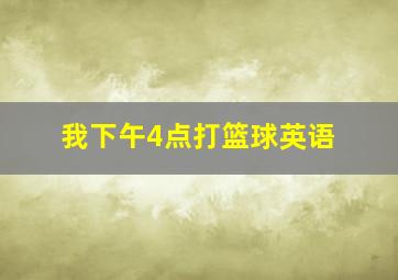 我下午4点打篮球英语