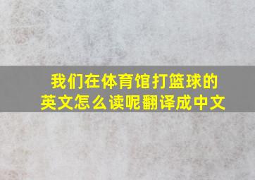 我们在体育馆打篮球的英文怎么读呢翻译成中文