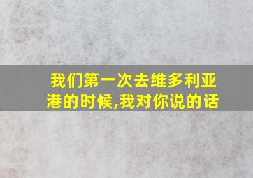 我们第一次去维多利亚港的时候,我对你说的话