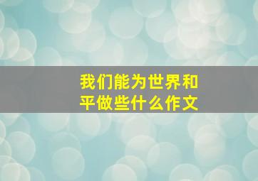 我们能为世界和平做些什么作文