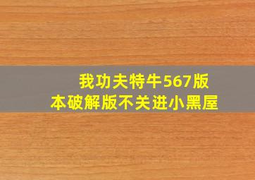 我功夫特牛567版本破解版不关进小黑屋