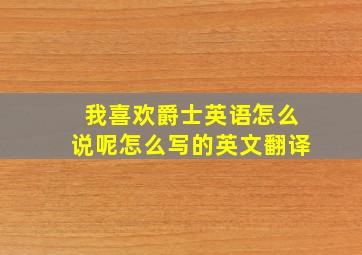 我喜欢爵士英语怎么说呢怎么写的英文翻译