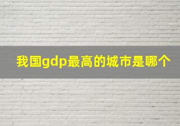 我国gdp最高的城市是哪个