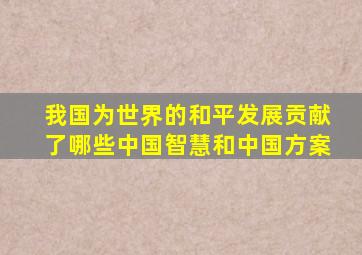 我国为世界的和平发展贡献了哪些中国智慧和中国方案