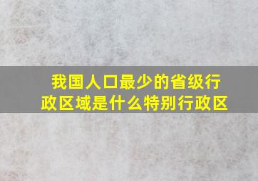 我国人口最少的省级行政区域是什么特别行政区