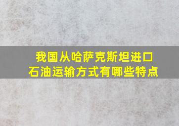 我国从哈萨克斯坦进口石油运输方式有哪些特点