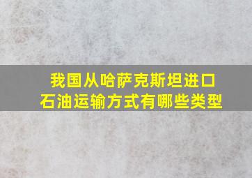 我国从哈萨克斯坦进口石油运输方式有哪些类型