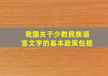 我国关于少数民族语言文字的基本政策包括