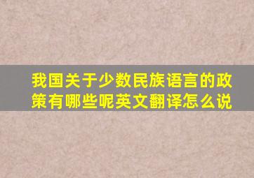 我国关于少数民族语言的政策有哪些呢英文翻译怎么说