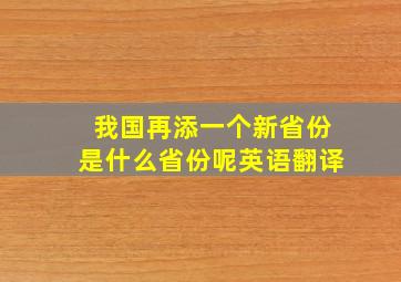 我国再添一个新省份是什么省份呢英语翻译