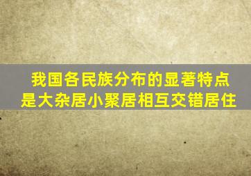 我国各民族分布的显著特点是大杂居小聚居相互交错居住