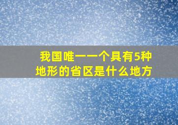 我国唯一一个具有5种地形的省区是什么地方