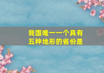 我国唯一一个具有五种地形的省份是