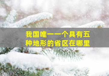 我国唯一一个具有五种地形的省区在哪里