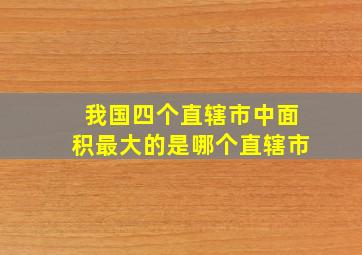 我国四个直辖市中面积最大的是哪个直辖市