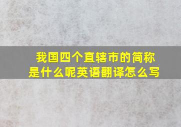 我国四个直辖市的简称是什么呢英语翻译怎么写