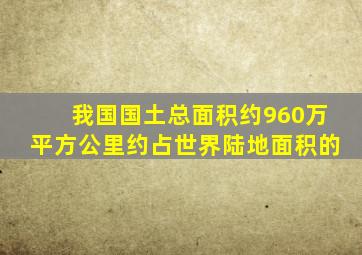 我国国土总面积约960万平方公里约占世界陆地面积的