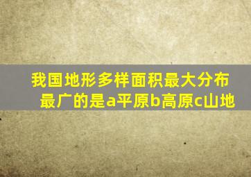 我国地形多样面积最大分布最广的是a平原b高原c山地