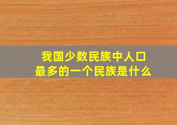 我国少数民族中人口最多的一个民族是什么