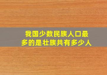 我国少数民族人口最多的是壮族共有多少人