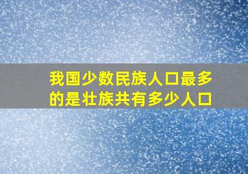 我国少数民族人口最多的是壮族共有多少人口