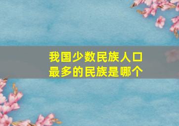 我国少数民族人口最多的民族是哪个