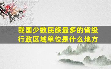 我国少数民族最多的省级行政区域单位是什么地方