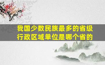 我国少数民族最多的省级行政区域单位是哪个省的