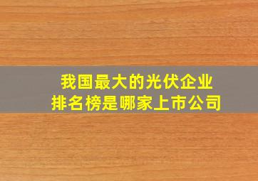 我国最大的光伏企业排名榜是哪家上市公司