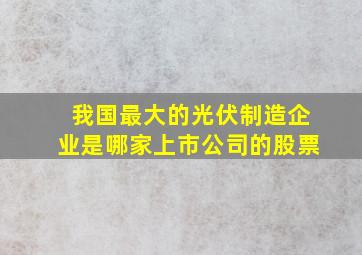 我国最大的光伏制造企业是哪家上市公司的股票