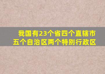 我国有23个省四个直辖市五个自治区两个特别行政区