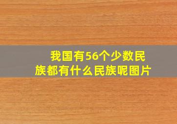 我国有56个少数民族都有什么民族呢图片