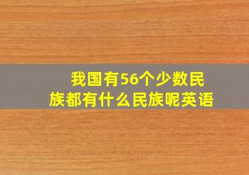 我国有56个少数民族都有什么民族呢英语