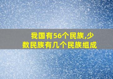 我国有56个民族,少数民族有几个民族组成