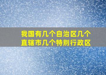 我国有几个自治区几个直辖市几个特别行政区