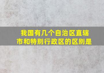 我国有几个自治区直辖市和特别行政区的区别是