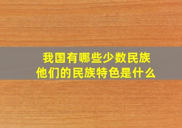 我国有哪些少数民族他们的民族特色是什么